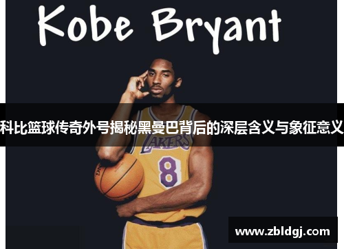 科比篮球传奇外号揭秘黑曼巴背后的深层含义与象征意义