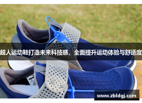 超人运动鞋打造未来科技感，全面提升运动体验与舒适度