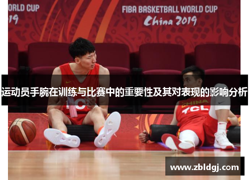运动员手腕在训练与比赛中的重要性及其对表现的影响分析