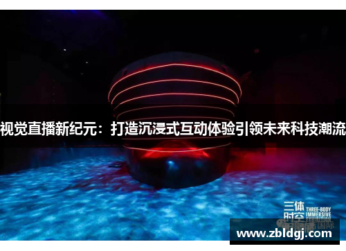 视觉直播新纪元：打造沉浸式互动体验引领未来科技潮流