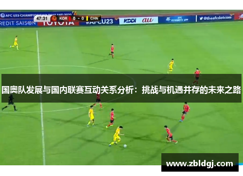 国奥队发展与国内联赛互动关系分析：挑战与机遇并存的未来之路