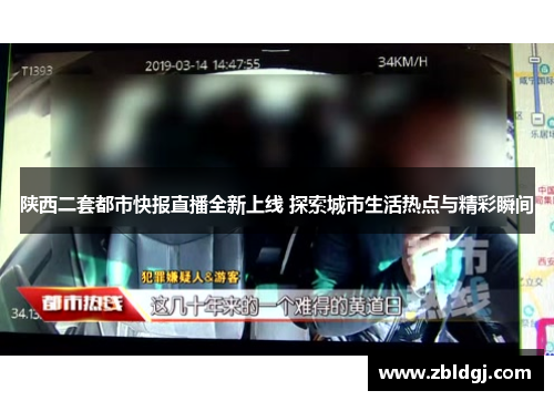 陕西二套都市快报直播全新上线 探索城市生活热点与精彩瞬间