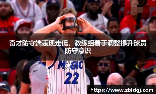 奇才防守端表现走低，教练组着手调整提升球员防守意识
