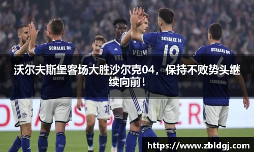 沃尔夫斯堡客场大胜沙尔克04，保持不败势头继续向前！