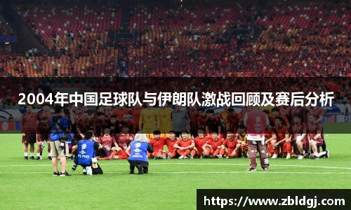 2004年中国足球队与伊朗队激战回顾及赛后分析