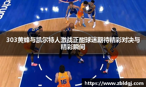 303黄蜂与凯尔特人激战正酣球迷期待精彩对决与精彩瞬间