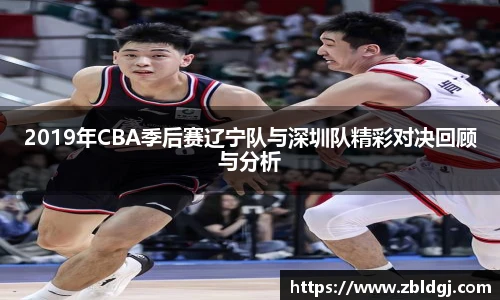 2019年CBA季后赛辽宁队与深圳队精彩对决回顾与分析