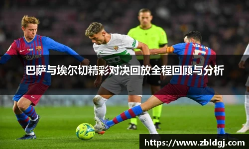 巴萨与埃尔切精彩对决回放全程回顾与分析