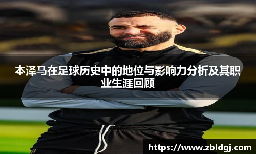 本泽马在足球历史中的地位与影响力分析及其职业生涯回顾