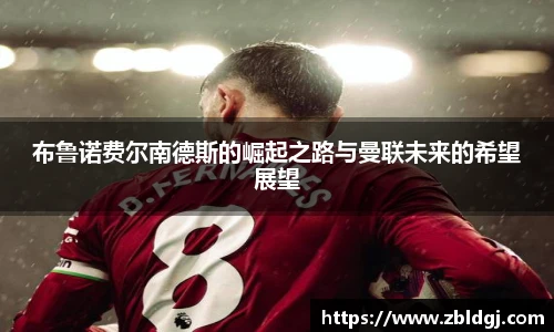 布鲁诺费尔南德斯的崛起之路与曼联未来的希望展望