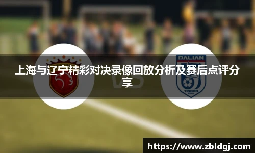 上海与辽宁精彩对决录像回放分析及赛后点评分享